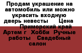 Продам украшение на автомобиль или можно украсить входную дверь невесты.  › Цена ­ 800 - Приморский край, Артем г. Хобби. Ручные работы » Свадебный салон   